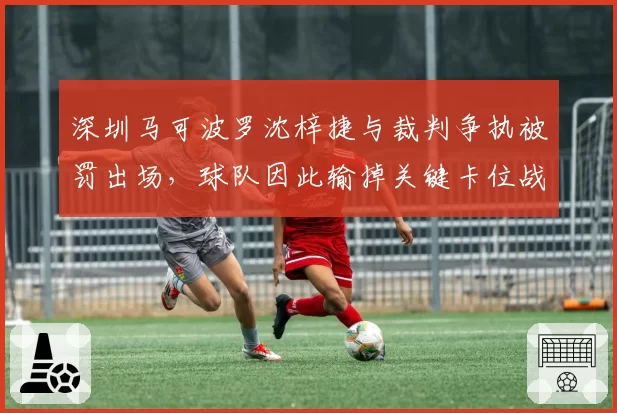 深圳马可波罗沈梓捷与裁判争执被罚出场,球队因此输掉关键卡位战