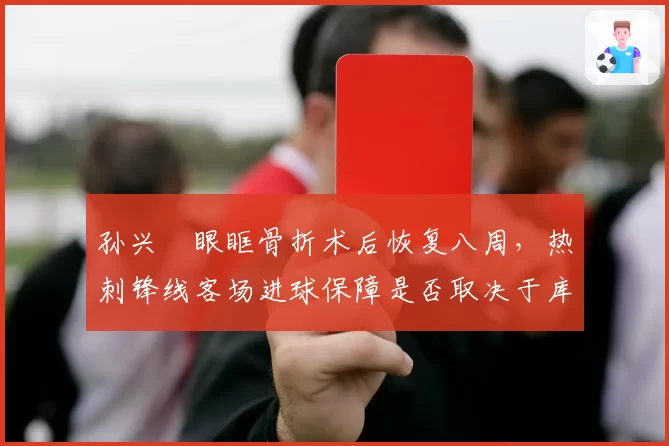 孙兴慜眼眶骨折术后恢复八周,热刺锋线客场进球保障是否取决于库卢塞夫斯基?