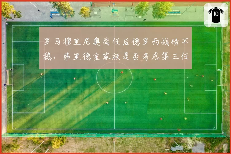 罗马穆里尼奥离任后德罗西战绩不稳，弗里德金家族是否考虑第三任主帅？
