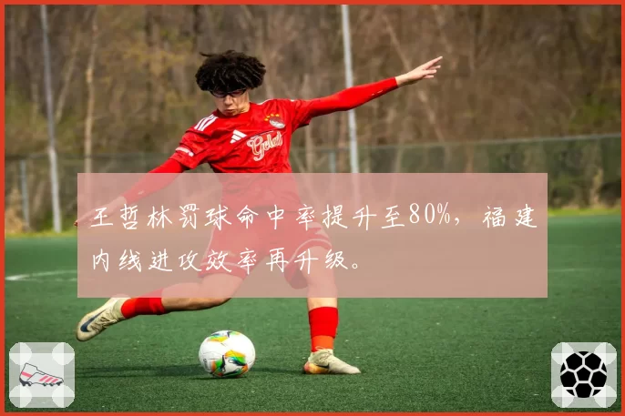 王哲林罚球命中率提升至80%,福建内线进攻效率再升级。