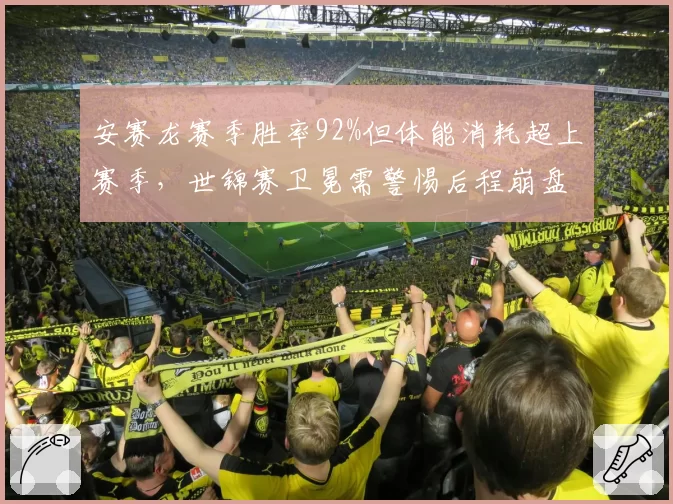 安赛龙赛季胜率92%但体能消耗超上赛季,世锦赛卫冕需警惕后程崩盘