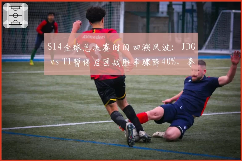 S14全球总决赛时间回溯风波：JDG vs T1暂停后团战胜率骤降40%，拳头承诺修订规则