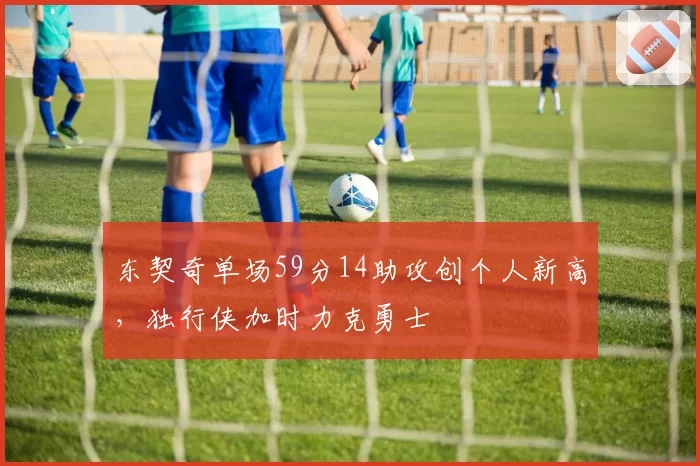 东契奇单场59分14助攻创个人新高,独行侠加时力克勇士