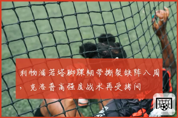 利物浦若塔脚踝韧带撕裂缺阵八周,克洛普高强度战术再受拷问