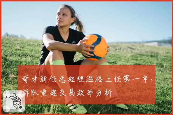 奇才新任总经理温格上任第一年，拆队重建交易效率分析