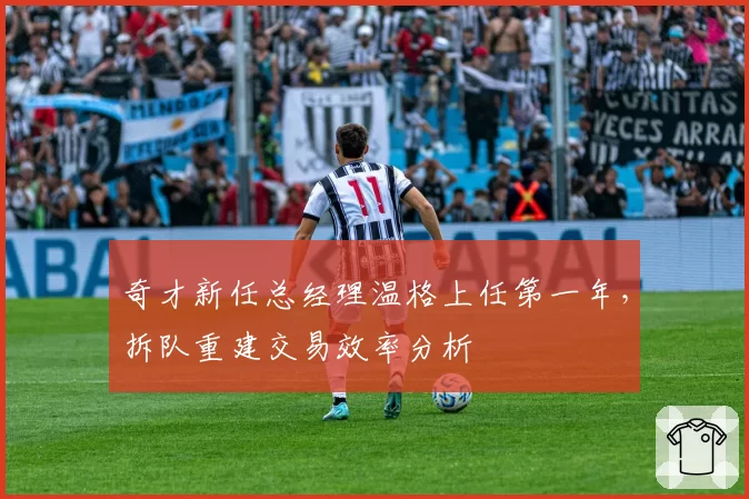 奇才新任总经理温格上任第一年，拆队重建交易效率分析