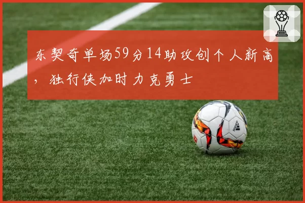 东契奇单场59分14助攻创个人新高,独行侠加时力克勇士