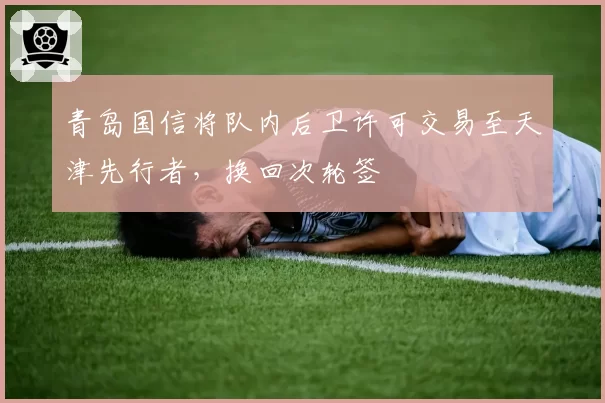 青岛国信将队内后卫许可交易至天津先行者,换回次轮签