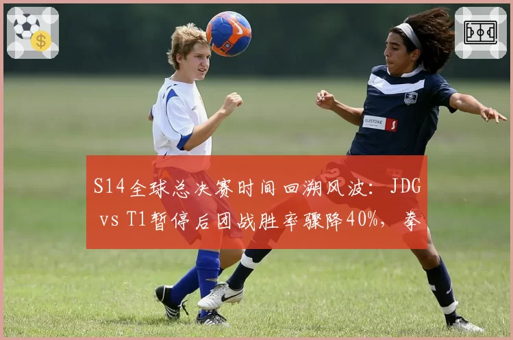 S14全球总决赛时间回溯风波：JDG vs T1暂停后团战胜率骤降40%，拳头承诺修订规则