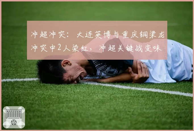 冲超冲突:大连英博与重庆铜梁龙冲突中2人染红,冲超关键战变味
