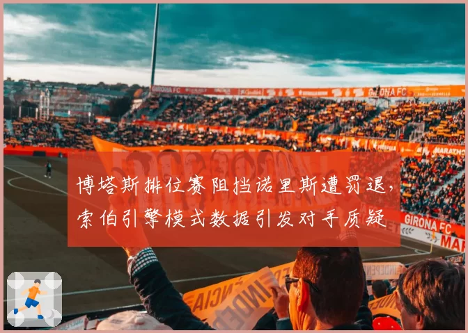 博塔斯排位赛阻挡诺里斯遭罚退,索伯引擎模式数据引发对手质疑