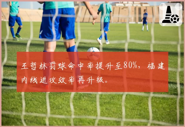 王哲林罚球命中率提升至80%，福建内线进攻效率再升级。