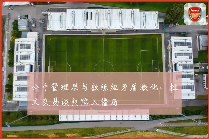 公牛管理层与教练组矛盾激化,拉文交易谈判陷入僵局